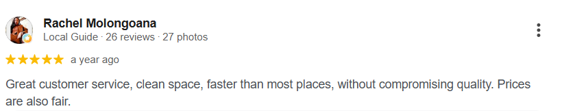 Google review from Rachel Molongoana, 5 out of 5 stars: “Great customer service, clean space, faster than most places, without compromising quality. Prices are also fair.”